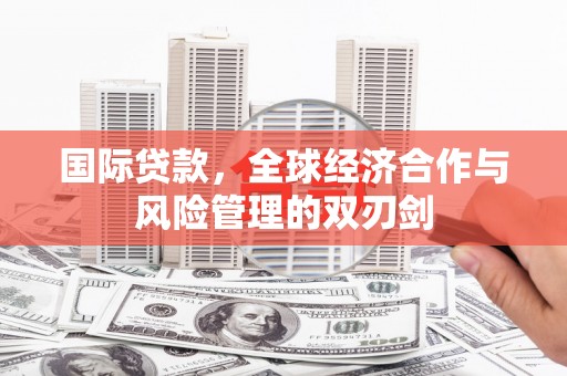 丰润国际贷款，全球经济合作与风险管理的双刃剑