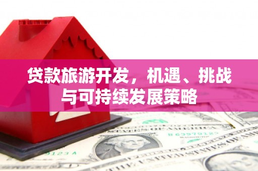 丰润贷款旅游开发，机遇、挑战与可持续发展策略