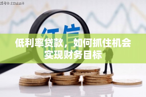 丰润低利率贷款，如何抓住机会实现财务目标