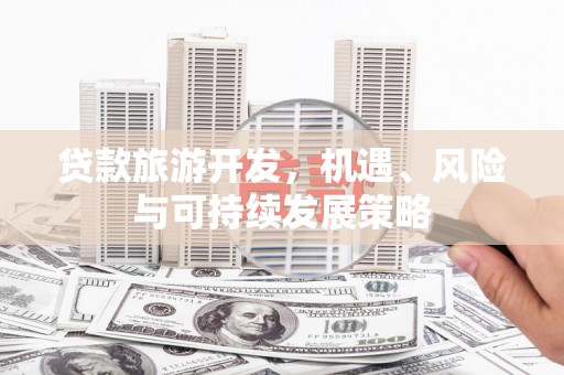 丰润贷款旅游开发，机遇、风险与可持续发展策略
