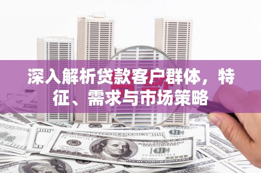 丰润深入解析贷款客户群体，特征、需求与市场策略