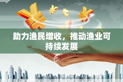 丰润助力渔民增收，推动渔业可持续发展