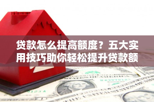 丰润贷款怎么提高额度？五大实用技巧助你轻松提升贷款额度