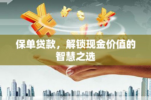 丰润保单贷款，解锁现金价值的智慧之选