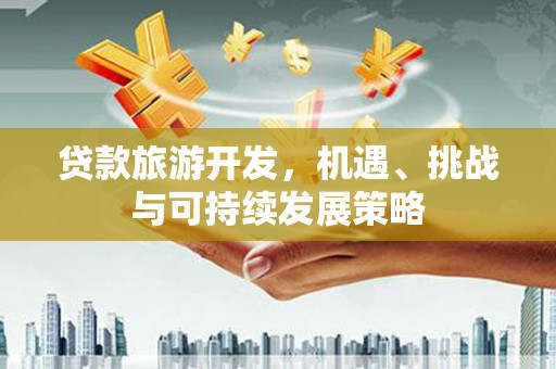 丰润贷款旅游开发，机遇、挑战与可持续发展策略