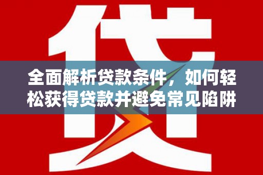 丰润全面解析贷款条件，如何轻松获得贷款并避免常见陷阱