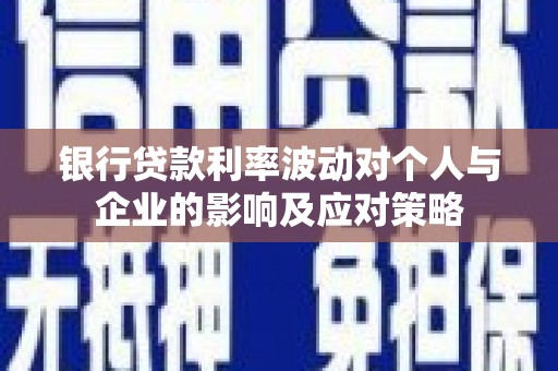 丰润银行贷款利率波动对个人与企业的影响及应对策略
