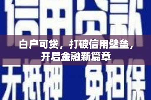 丰润白户可贷，打破信用壁垒，开启金融新篇章