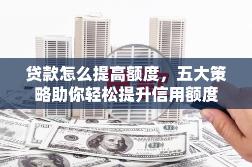 丰润贷款怎么提高额度，五大策略助你轻松提升信用额度