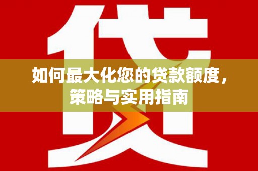 丰润如何最大化您的贷款额度，策略与实用指南