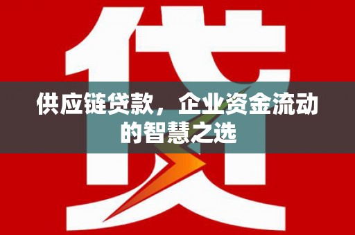 丰润供应链贷款，企业资金流动的智慧之选