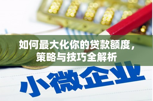 丰润如何最大化你的贷款额度，策略与技巧全解析