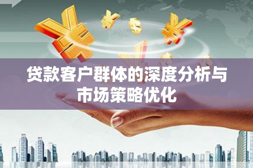 丰润贷款客户群体的深度分析与市场策略优化