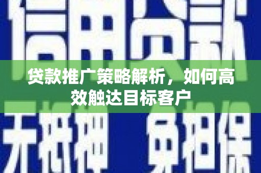 丰润贷款推广策略解析，如何高效触达目标客户