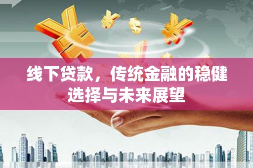 丰润线下贷款，传统金融的稳健选择与未来展望