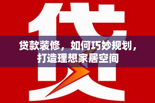 丰润贷款装修，如何巧妙规划，打造理想家居空间