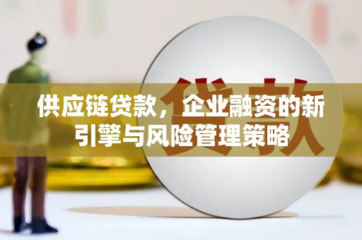丰润供应链贷款，企业融资的新引擎与风险管理策略