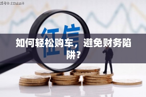 丰润如何轻松购车，避免财务陷阱？