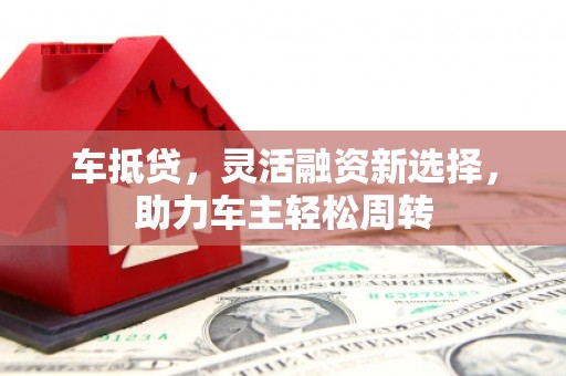 丰润车抵贷，灵活融资新选择，助力车主轻松周转