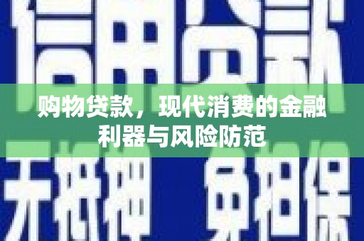 丰润购物贷款，现代消费的金融利器与风险防范