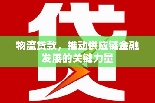 丰润物流贷款，推动供应链金融发展的关键力量