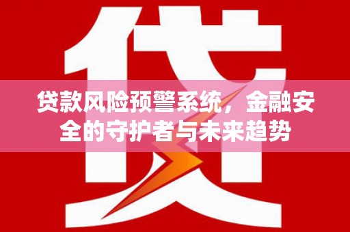 丰润贷款风险预警系统，金融安全的守护者与未来趋势