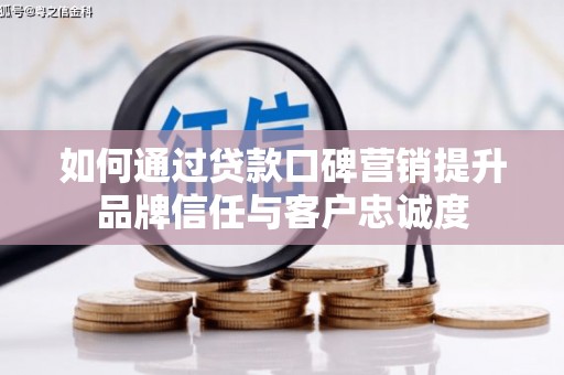 丰润如何通过贷款口碑营销提升品牌信任与客户忠诚度
