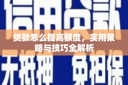 丰润贷款怎么提高额度，实用策略与技巧全解析