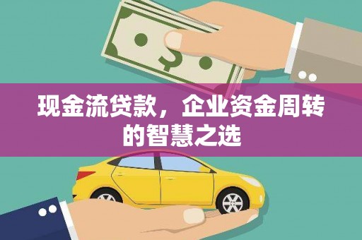 丰润现金流贷款，企业资金周转的智慧之选