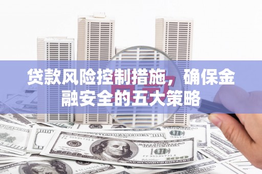丰润贷款风险控制措施，确保金融安全的五大策略