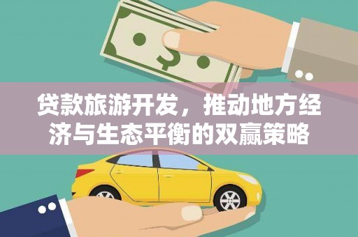 丰润贷款旅游开发，推动地方经济与生态平衡的双赢策略
