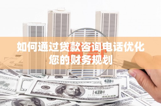 丰润如何通过贷款咨询电话优化您的财务规划