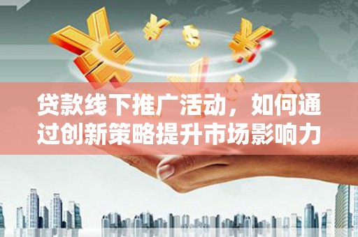 丰润贷款线下推广活动，如何通过创新策略提升市场影响力