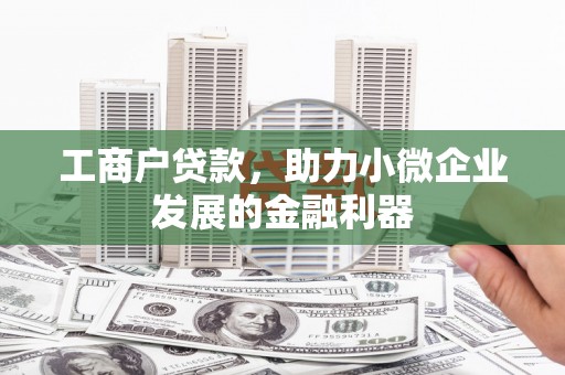丰润工商户贷款，助力小微企业发展的金融利器