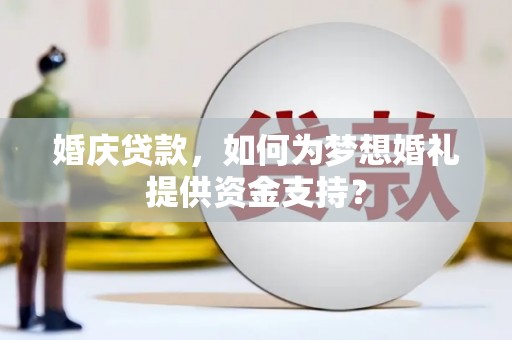 丰润婚庆贷款，如何为梦想婚礼提供资金支持？