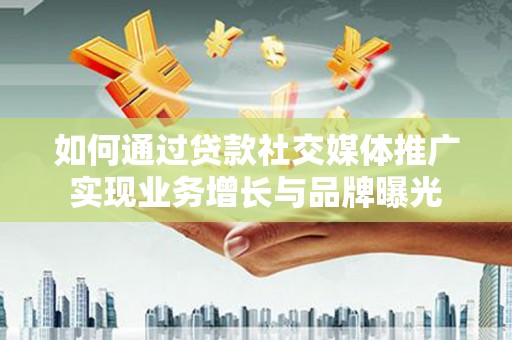 丰润如何通过贷款社交媒体推广实现业务增长与品牌曝光