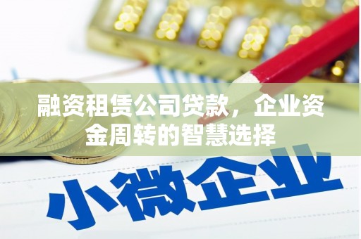 丰润融资租赁公司贷款，企业资金周转的智慧选择