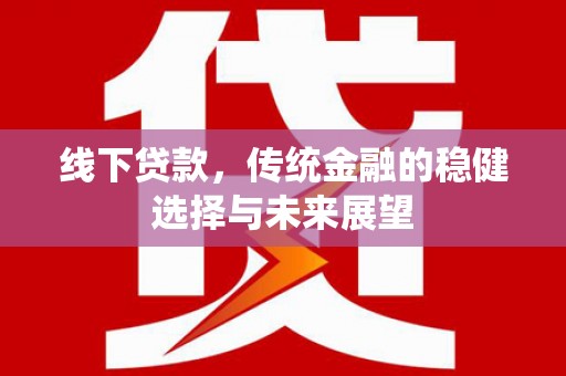 丰润线下贷款，传统金融的稳健选择与未来展望