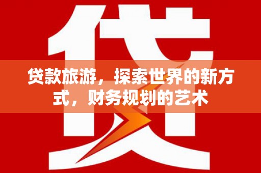 丰润贷款旅游，探索世界的新方式，财务规划的艺术
