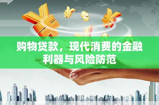 丰润购物贷款，现代消费的金融利器与风险防范