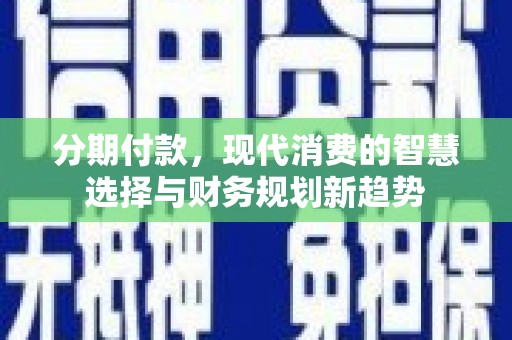 丰润分期付款，现代消费的智慧选择与财务规划新趋势