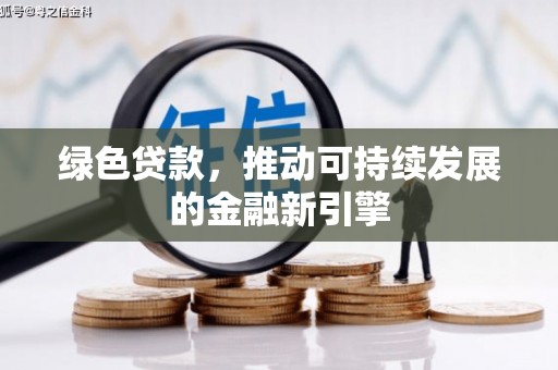 丰润绿色贷款，推动可持续发展的金融新引擎