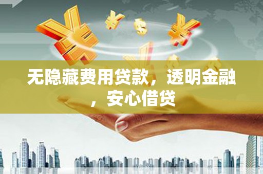 丰润无隐藏费用贷款，透明金融，安心借贷