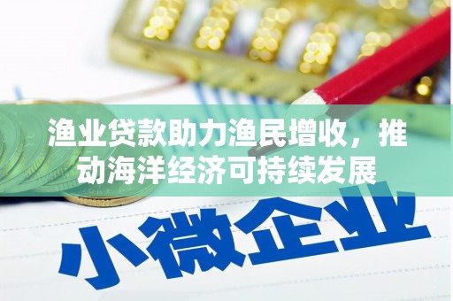 丰润渔业贷款助力渔民增收，推动海洋经济可持续发展