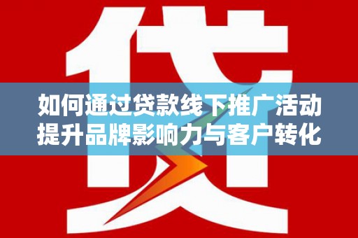 丰润如何通过贷款线下推广活动提升品牌影响力与客户转化率
