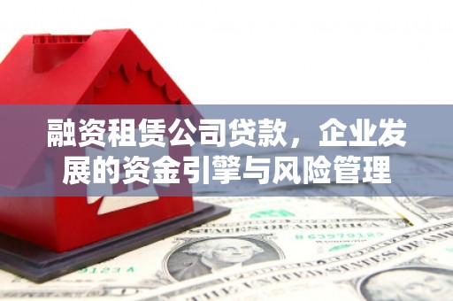 丰润融资租赁公司贷款，企业发展的资金引擎与风险管理