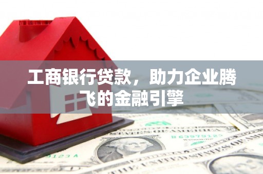 丰润工商银行贷款，助力企业腾飞的金融引擎