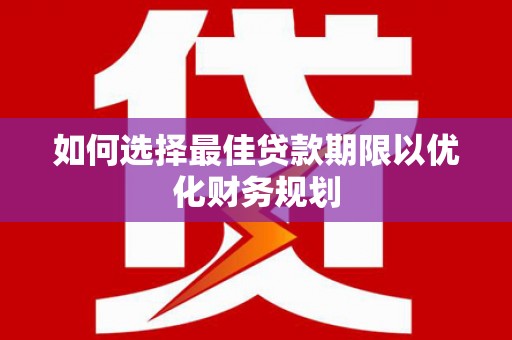 丰润如何选择最佳贷款期限以优化财务规划