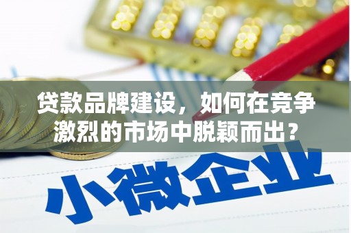 丰润贷款品牌建设，如何在竞争激烈的市场中脱颖而出？