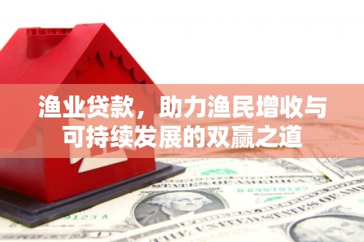 丰润渔业贷款，助力渔民增收与可持续发展的双赢之道